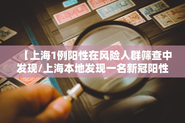 【上海1例阳性在风险人群筛查中发现/上海本地发现一名新冠阳性】