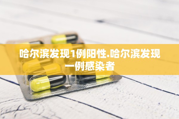 哈尔滨发现1例阳性.哈尔滨发现一例感染者