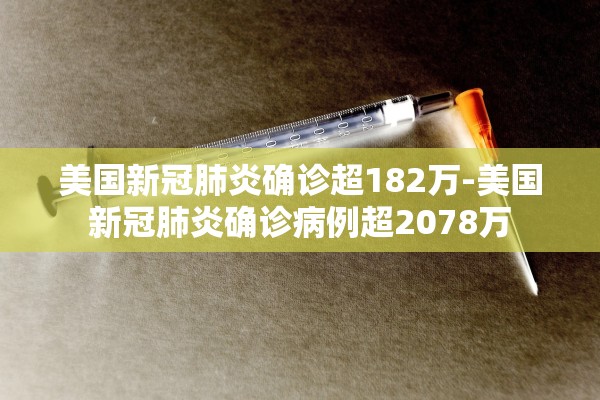 美国新冠肺炎确诊超182万-美国新冠肺炎确诊病例超2078万