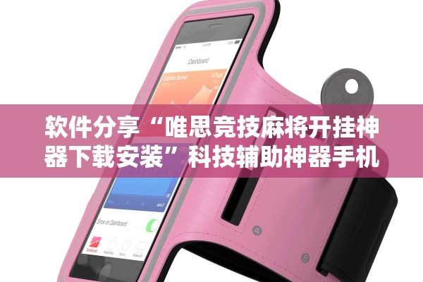 软件分享“唯思竞技麻将开挂神器下载安装”科技辅助神器手机版教程