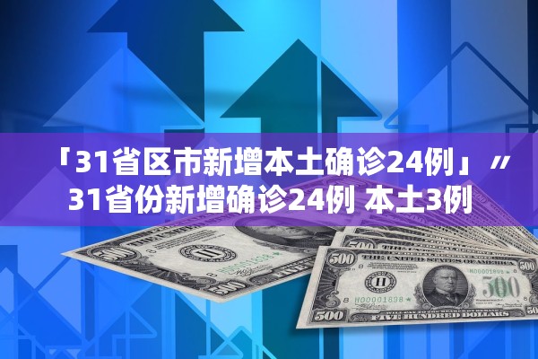 「31省区市新增本土确诊24例」〃31省份新增确诊24例 本土3例