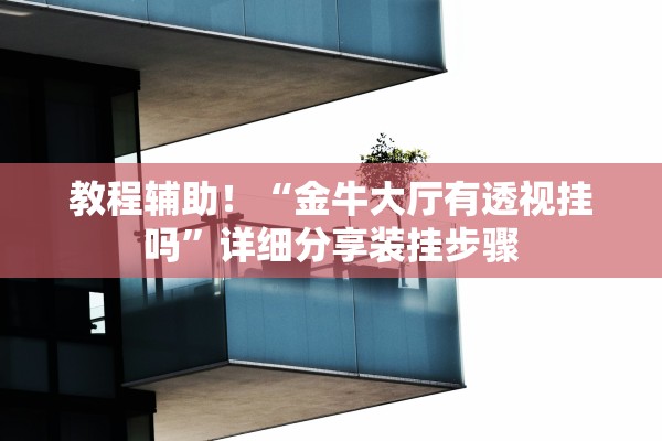 教程辅助！“金牛大厅有透视挂吗”详细分享装挂步骤