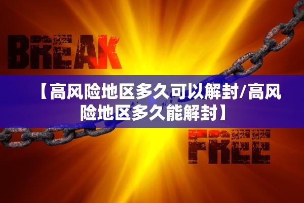 【高风险地区多久可以解封/高风险地区多久能解封】