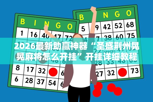 2026最新助赢神器“圣盛荆州晃晃麻将怎么开挂	”开挂详细教程