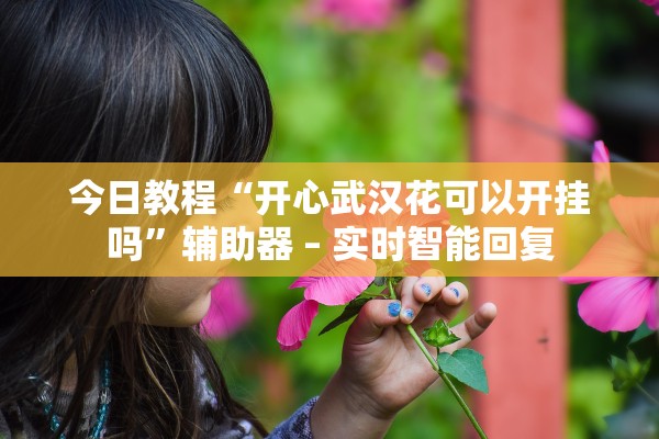 今日教程“开心武汉花可以开挂吗”辅助器 – 实时智能回复