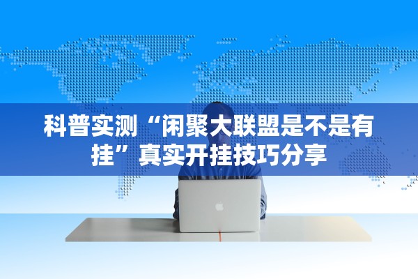 科普实测“闲聚大联盟是不是有挂”真实开挂技巧分享