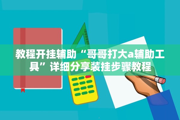教程开挂辅助“哥哥打大a辅助工具	”详细分享装挂步骤教程