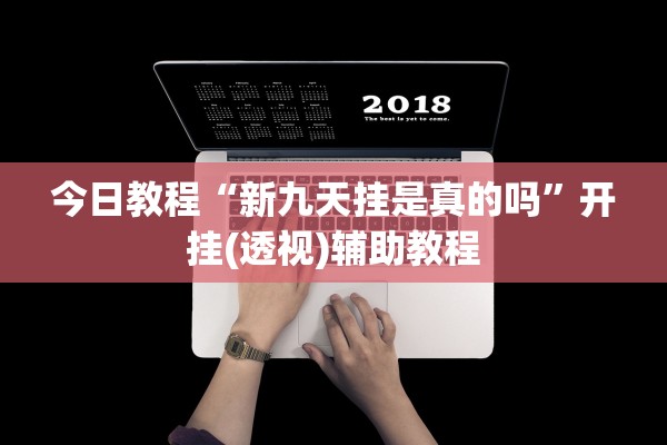 今日教程“新九天挂是真的吗	”开挂(透视)辅助教程