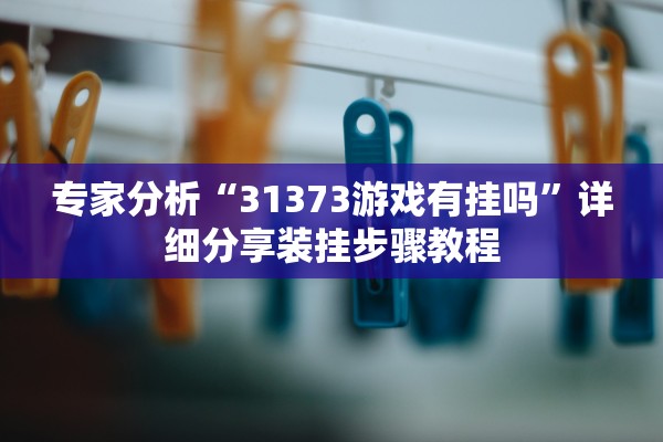 专家分析“31373游戏有挂吗	”详细分享装挂步骤教程