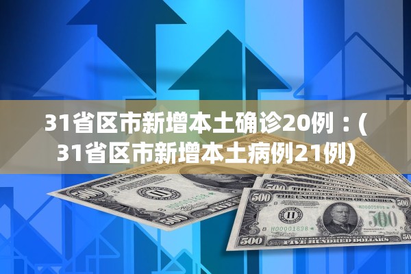 31省区市新增本土确诊20例︰(31省区市新增本土病例21例)