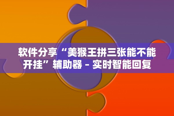 软件分享“美猴王拼三张能不能开挂”辅助器 – 实时智能回复