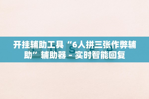 开挂辅助工具“6人拼三张作弊辅助	”辅助器 – 实时智能回复