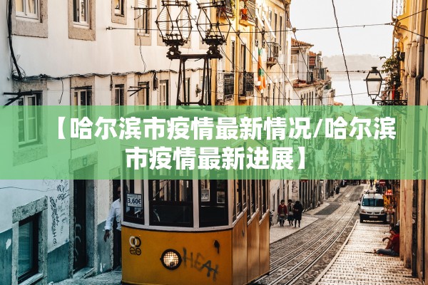 【哈尔滨市疫情最新情况/哈尔滨市疫情最新进展】