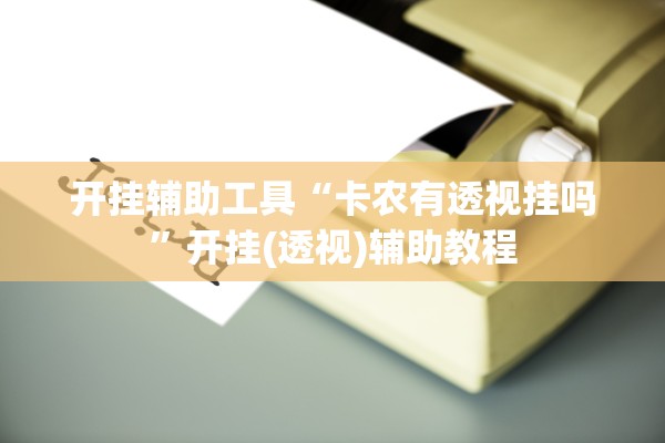 开挂辅助工具“卡农有透视挂吗”开挂(透视)辅助教程