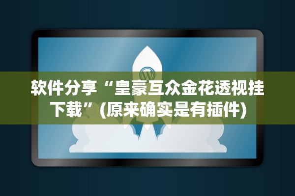 软件分享“皇豪互众金花透视挂下载”(原来确实是有插件)
