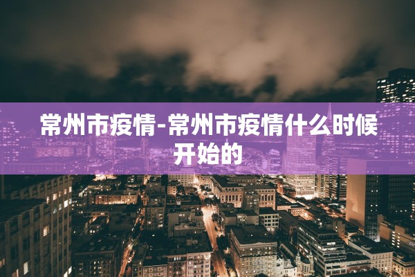 常州市疫情-常州市疫情什么时候开始的
