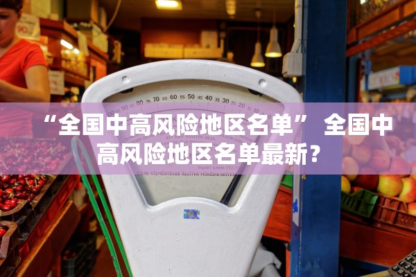 “全国中高风险地区名单” 全国中高风险地区名单最新？