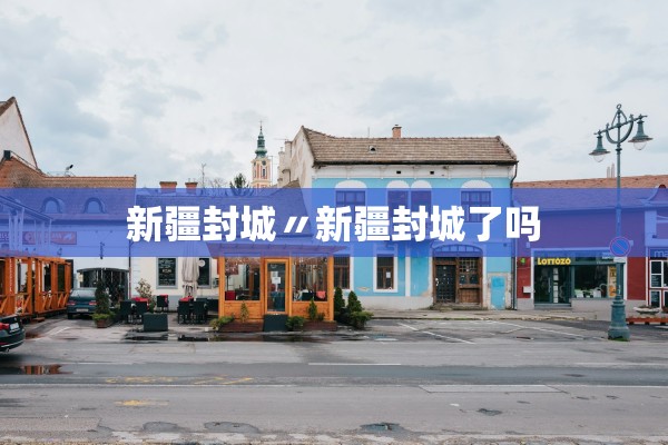 新疆封城〃新疆封城了吗