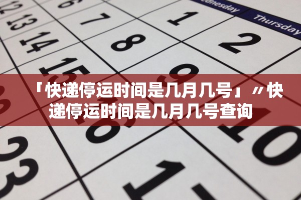 「快递停运时间是几月几号」〃快递停运时间是几月几号查询