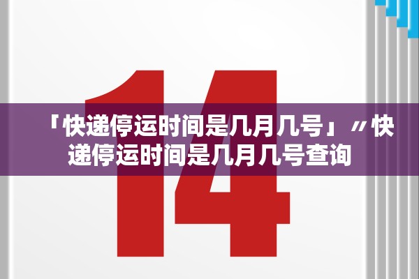 「快递停运时间是几月几号」〃快递停运时间是几月几号查询