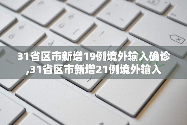 31省区市新增19例境外输入确诊,31省区市新增21例境外输入
