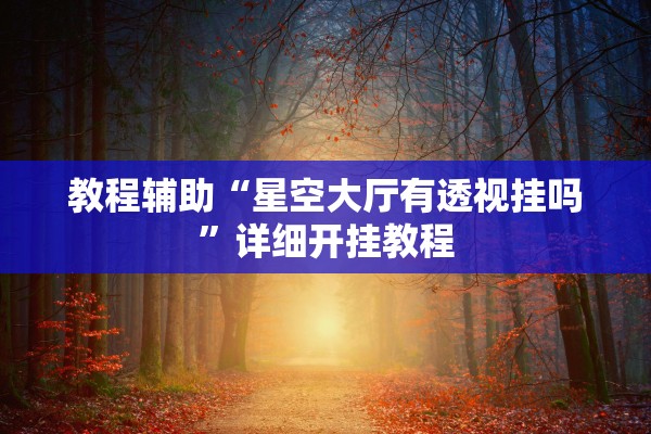 教程辅助“星空大厅有透视挂吗	”详细开挂教程