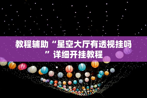 教程辅助“星空大厅有透视挂吗”详细开挂教程