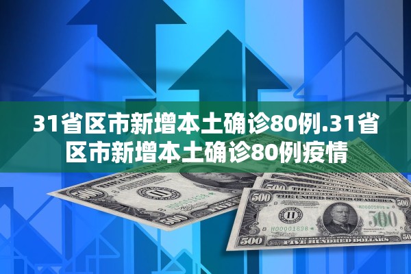 31省区市新增本土确诊80例.31省区市新增本土确诊80例疫情