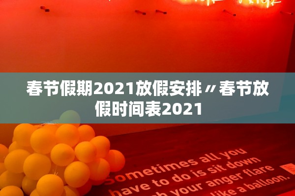 春节假期2021放假安排〃春节放假时间表2021