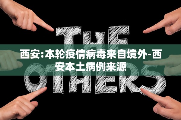 西安:本轮疫情病毒来自境外-西安本土病例来源