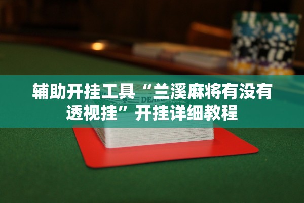 辅助开挂工具“兰溪麻将有没有透视挂	”开挂详细教程