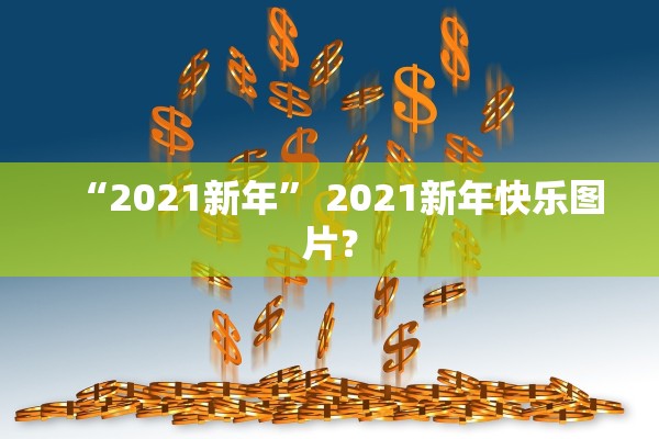 “2021新年	” 2021新年快乐图片？