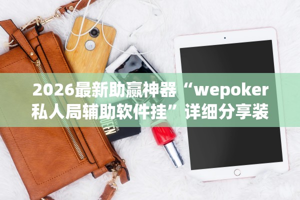 2026最新助赢神器“wepoker私人局辅助软件挂”详细分享装挂步骤教程