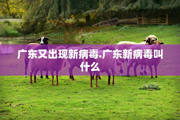广东又出现新病毒.广东新病毒叫什么