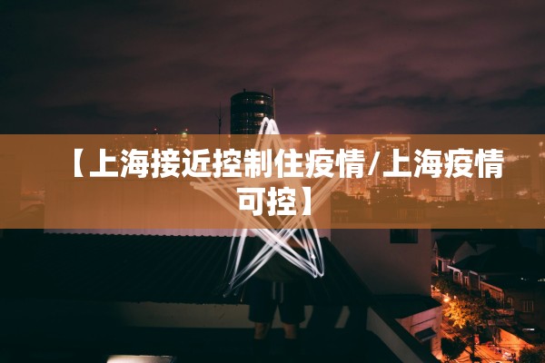 【上海接近控制住疫情/上海疫情可控】