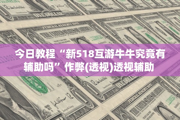 今日教程“新518互游牛牛究竟有辅助吗”作弊(透视)透视辅助 