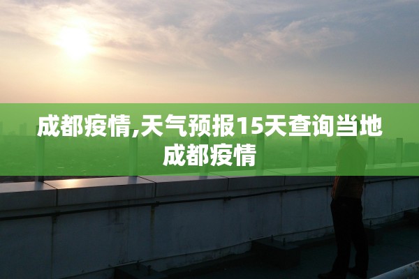 成都疫情,天气预报15天查询当地成都疫情