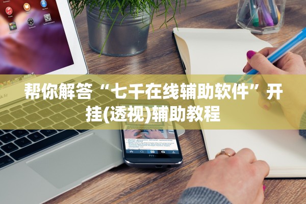 帮你解答“七千在线辅助软件	”开挂(透视)辅助教程