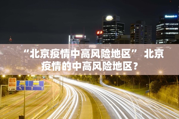 “北京疫情中高风险地区” 北京疫情的中高风险地区？