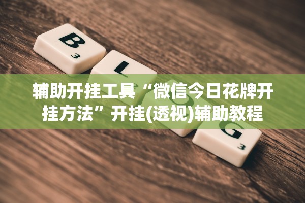 辅助开挂工具“微信今日花牌开挂方法”开挂(透视)辅助教程