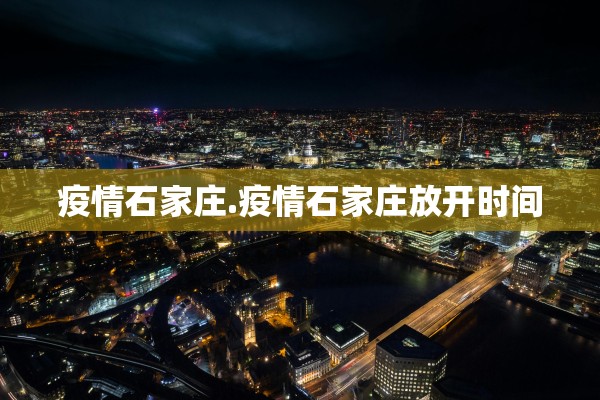 疫情石家庄.疫情石家庄放开时间