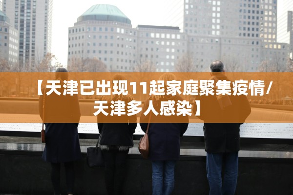 【天津已出现11起家庭聚集疫情/天津多人感染】