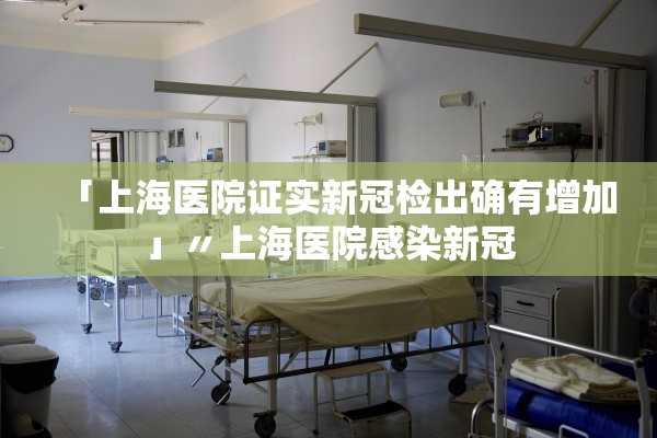 「上海医院证实新冠检出确有增加」〃上海医院感染新冠