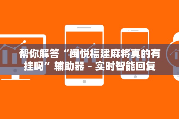 帮你解答“闽悦福建麻将真的有挂吗	”辅助器 – 实时智能回复