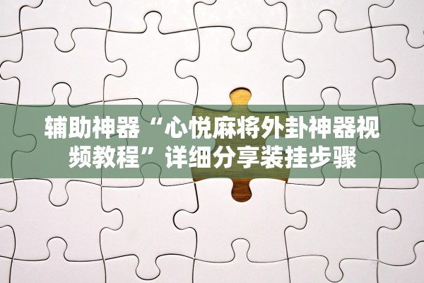 辅助神器“心悦麻将外卦神器视频教程”详细分享装挂步骤