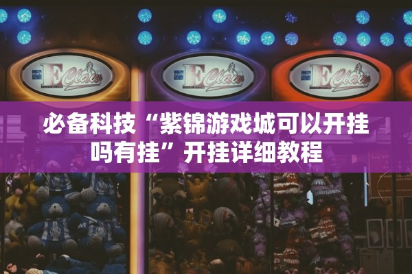 必备科技“紫锦游戏城可以开挂吗有挂”开挂详细教程
