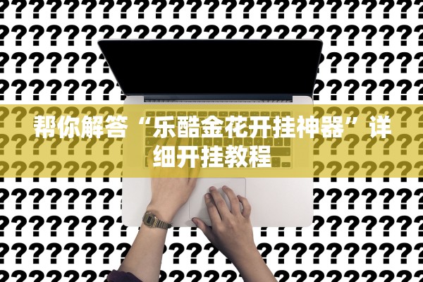 帮你解答“乐酷金花开挂神器”详细开挂教程