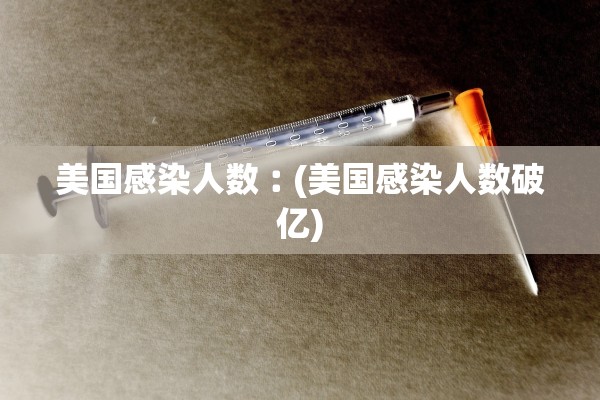 美国感染人数︰(美国感染人数破亿)