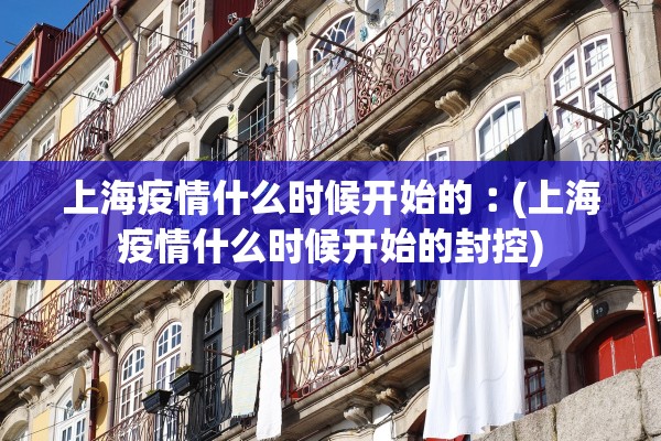 上海疫情什么时候开始的︰(上海疫情什么时候开始的封控)