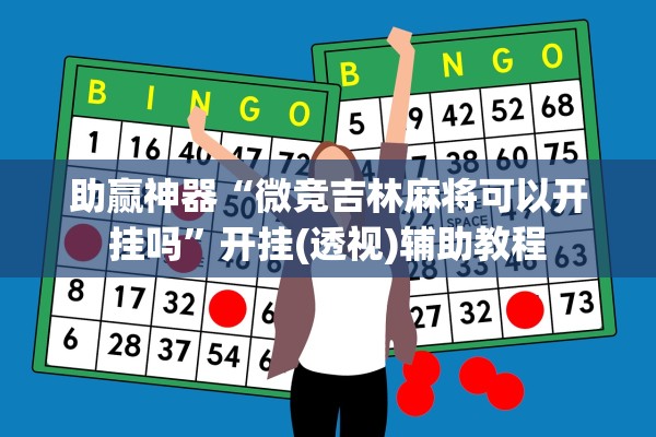 助赢神器“微竞吉林麻将可以开挂吗	”开挂(透视)辅助教程